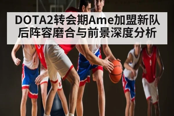 DOTA2转会期Ame加盟新队后阵容磨合与前景深度分析 | c7c7