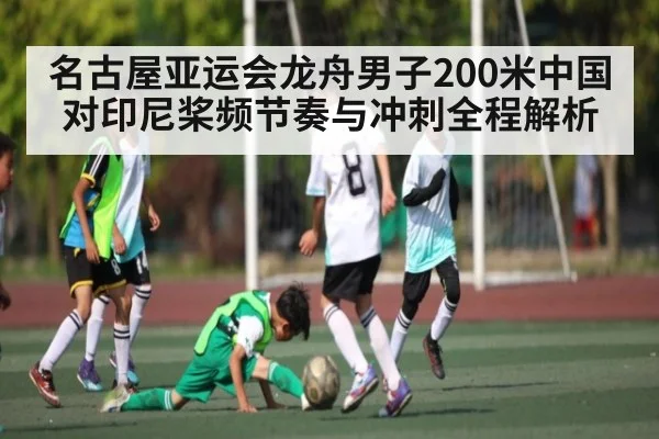 名古屋亚运会龙舟男子200米中国对印尼桨频节奏与冲刺全程解析 | c7c7